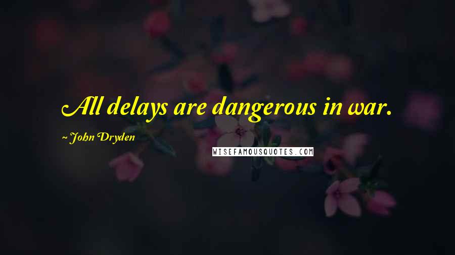 John Dryden Quotes: All delays are dangerous in war.