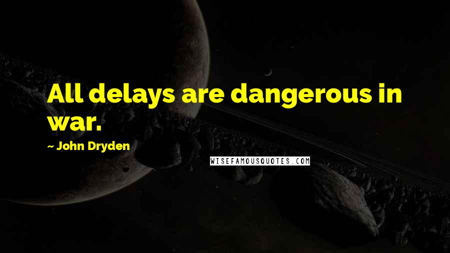 John Dryden Quotes: All delays are dangerous in war.