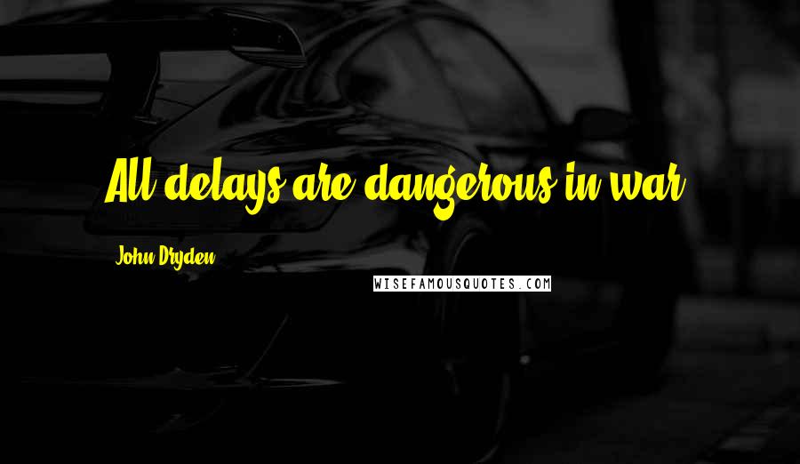 John Dryden Quotes: All delays are dangerous in war.