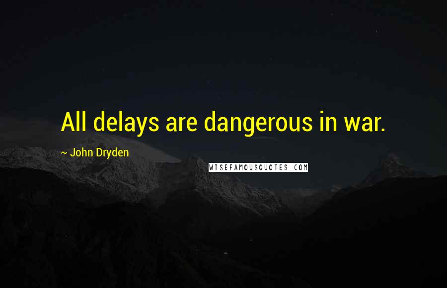 John Dryden Quotes: All delays are dangerous in war.