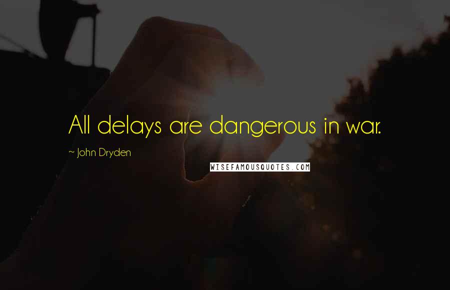 John Dryden Quotes: All delays are dangerous in war.