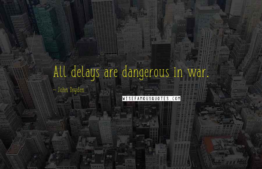 John Dryden Quotes: All delays are dangerous in war.