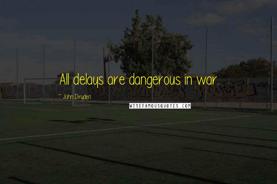 John Dryden Quotes: All delays are dangerous in war.