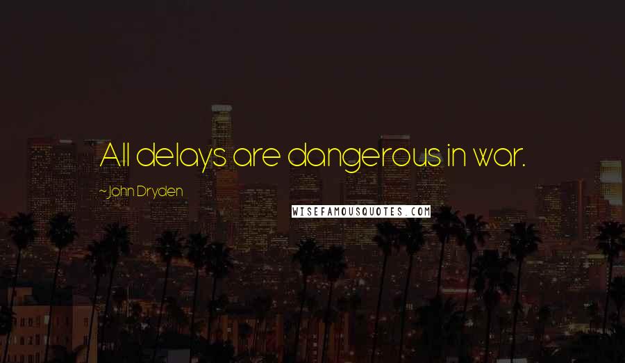 John Dryden Quotes: All delays are dangerous in war.