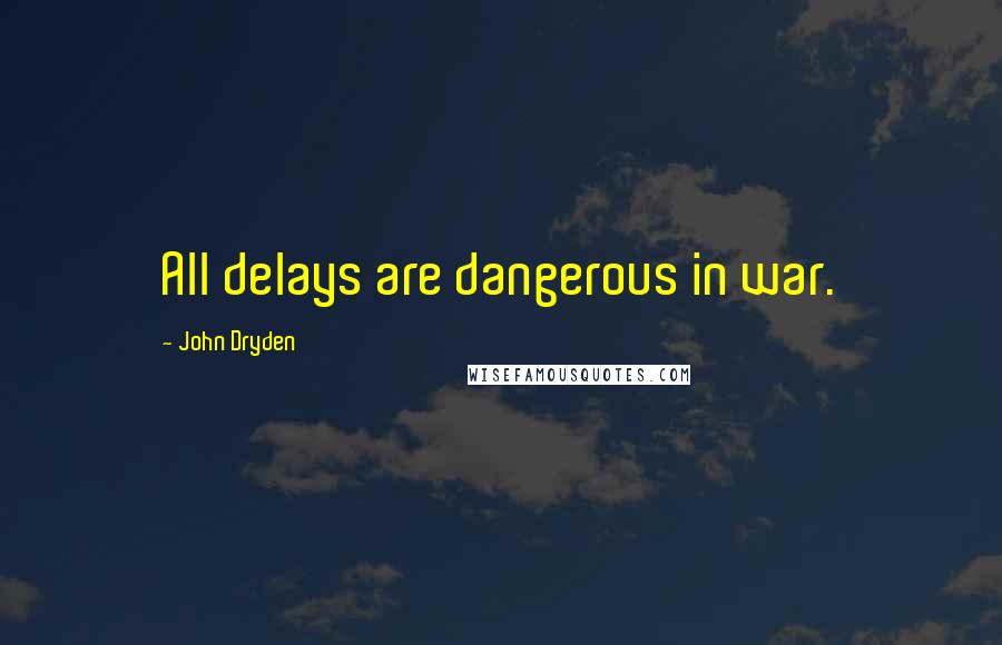 John Dryden Quotes: All delays are dangerous in war.