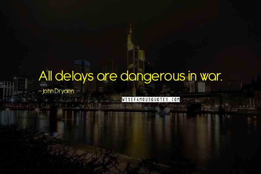 John Dryden Quotes: All delays are dangerous in war.