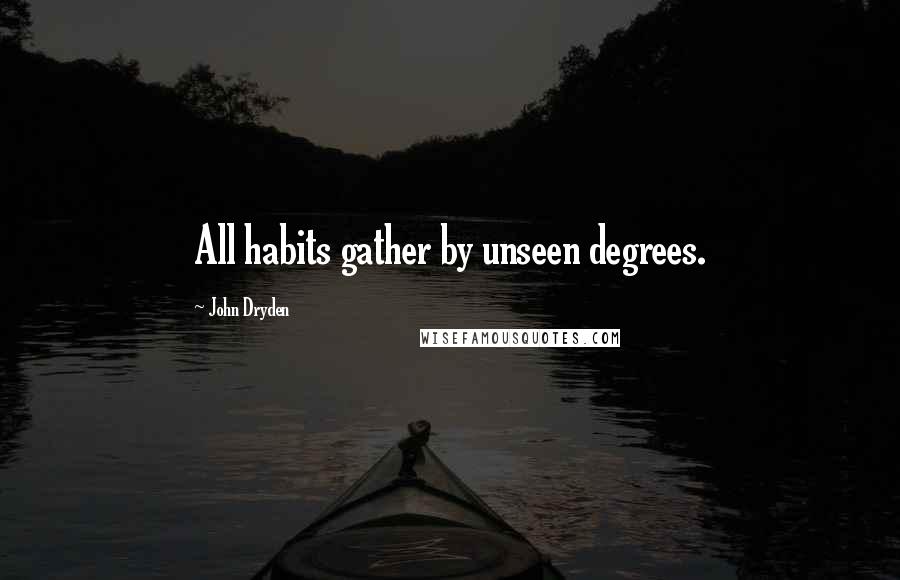 John Dryden Quotes: All habits gather by unseen degrees.