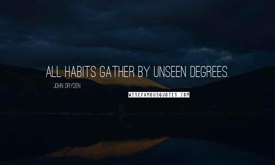 John Dryden Quotes: All habits gather by unseen degrees.