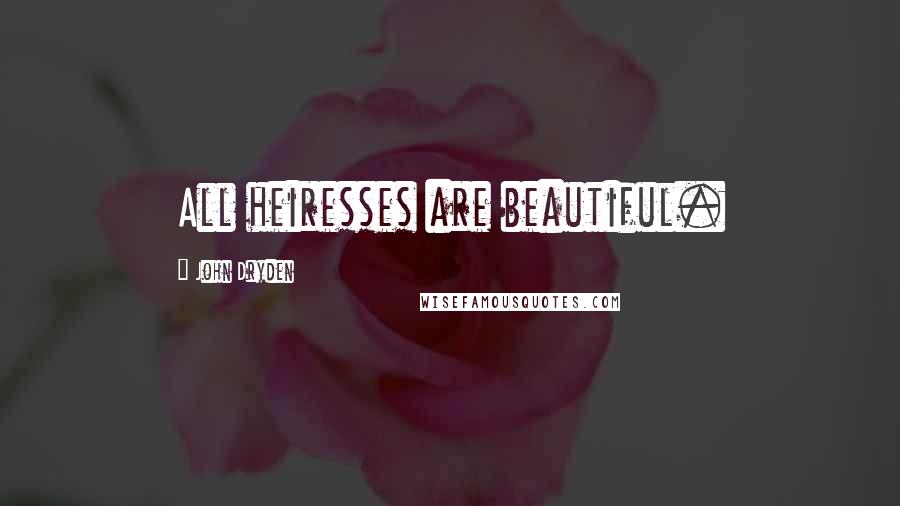 John Dryden Quotes: All heiresses are beautiful.