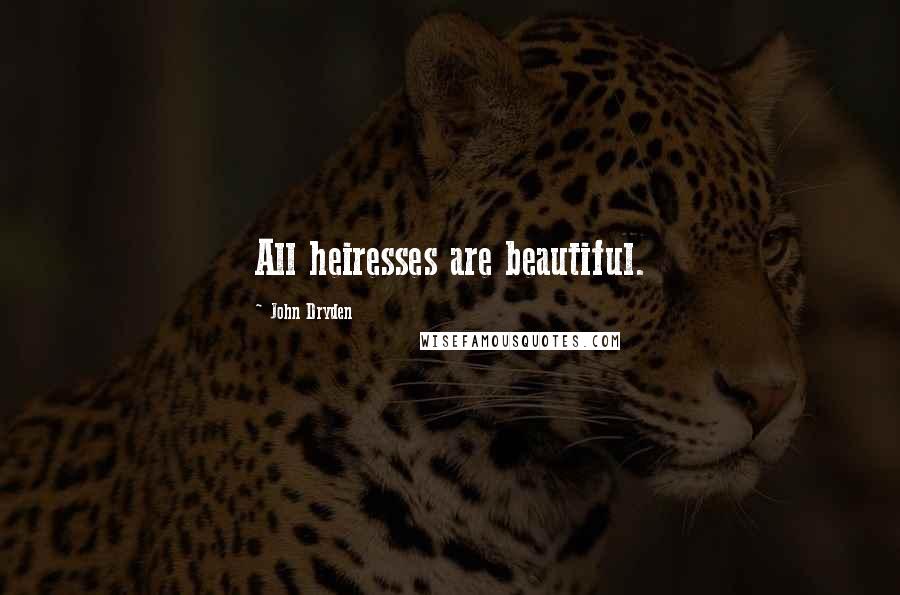 John Dryden Quotes: All heiresses are beautiful.