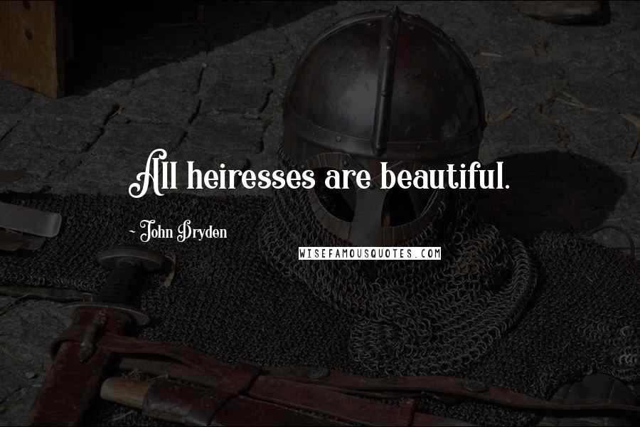 John Dryden Quotes: All heiresses are beautiful.