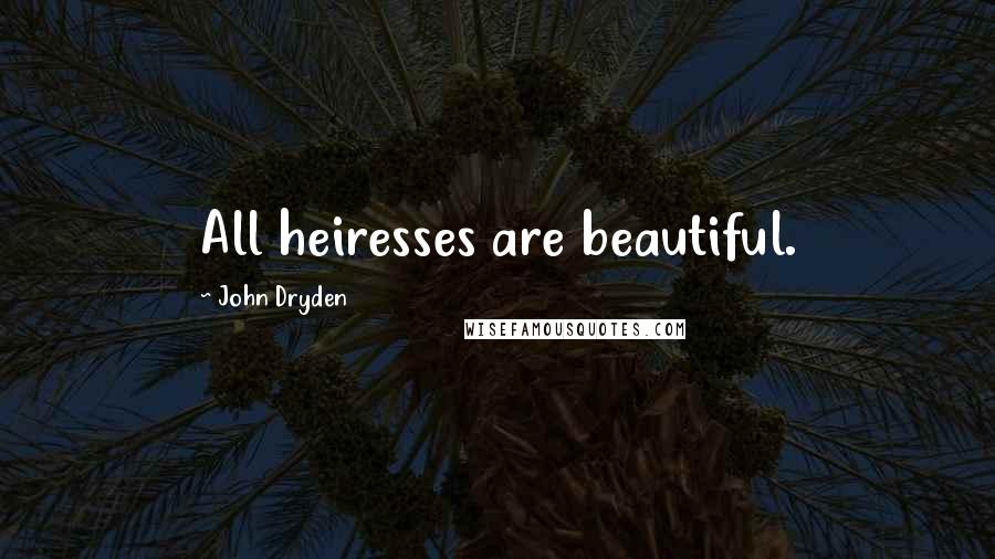John Dryden Quotes: All heiresses are beautiful.