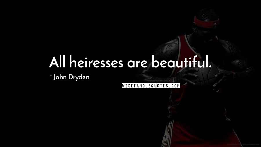 John Dryden Quotes: All heiresses are beautiful.