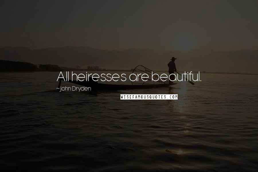 John Dryden Quotes: All heiresses are beautiful.