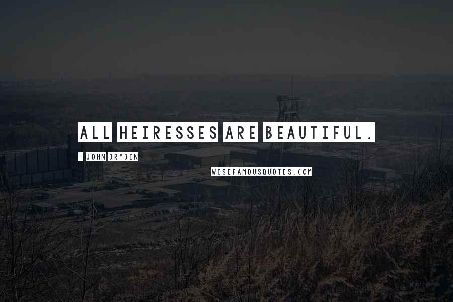 John Dryden Quotes: All heiresses are beautiful.