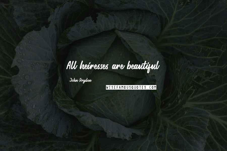 John Dryden Quotes: All heiresses are beautiful.