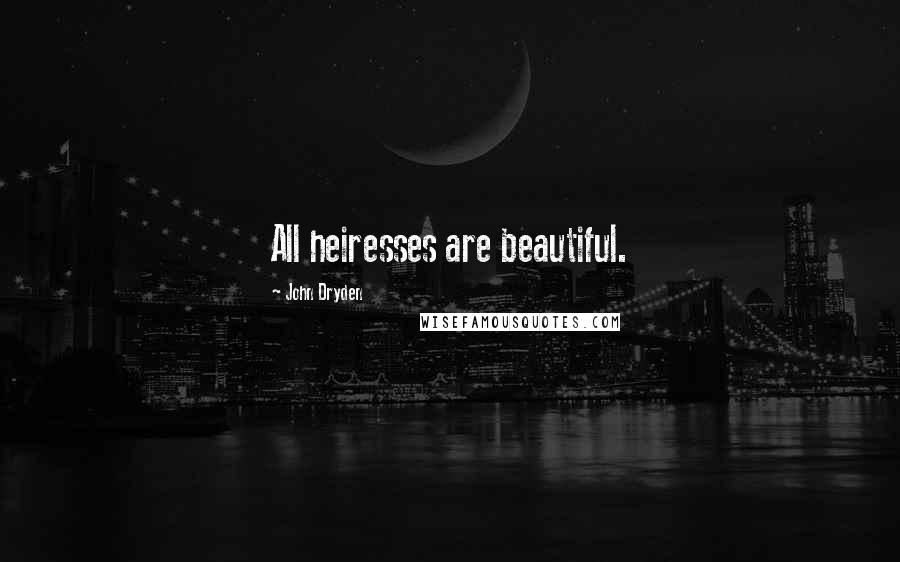 John Dryden Quotes: All heiresses are beautiful.