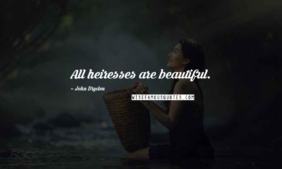 John Dryden Quotes: All heiresses are beautiful.