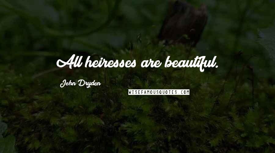 John Dryden Quotes: All heiresses are beautiful.