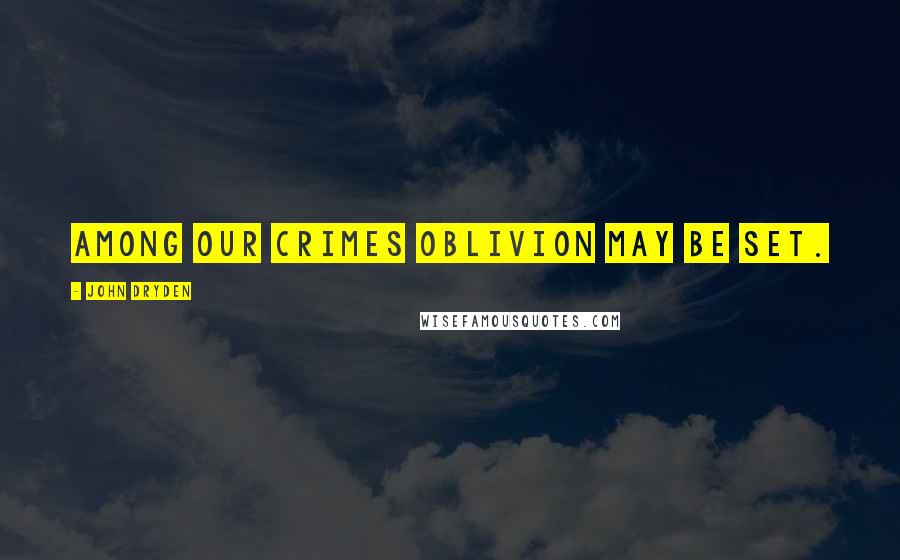 John Dryden Quotes: Among our crimes oblivion may be set.