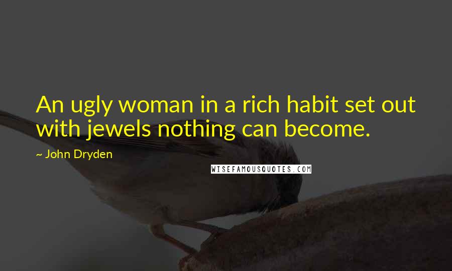 John Dryden Quotes: An ugly woman in a rich habit set out with jewels nothing can become.