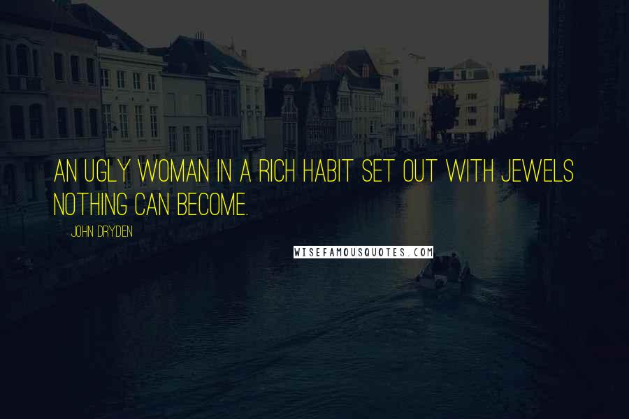John Dryden Quotes: An ugly woman in a rich habit set out with jewels nothing can become.