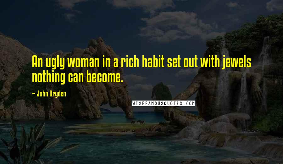 John Dryden Quotes: An ugly woman in a rich habit set out with jewels nothing can become.