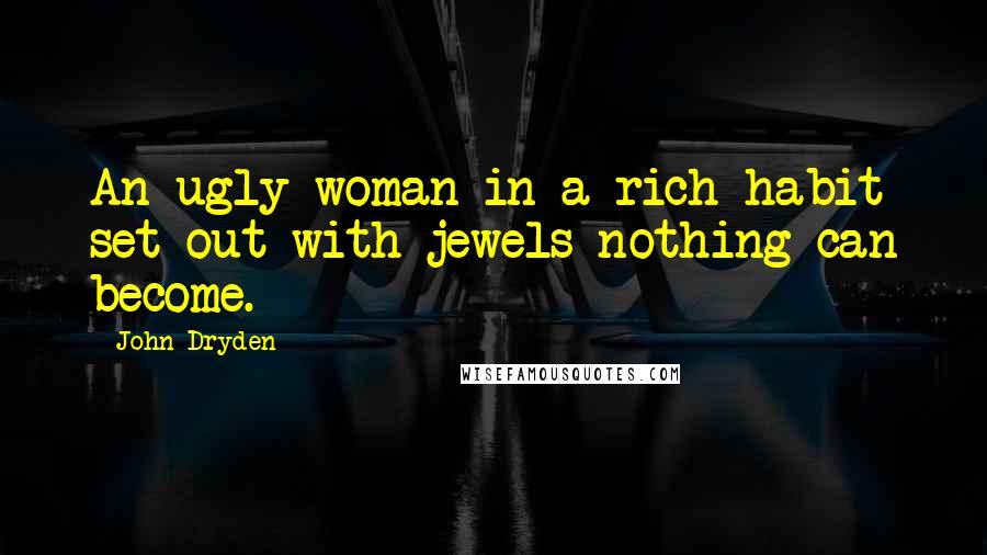 John Dryden Quotes: An ugly woman in a rich habit set out with jewels nothing can become.