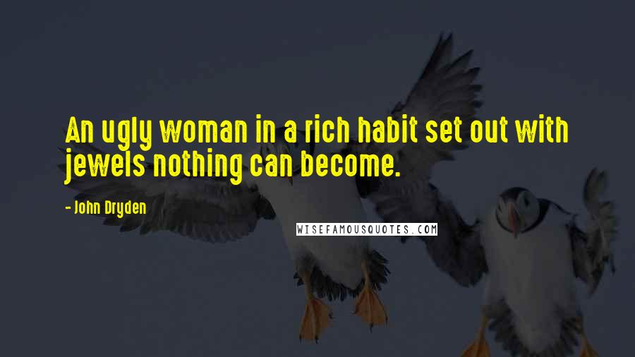 John Dryden Quotes: An ugly woman in a rich habit set out with jewels nothing can become.