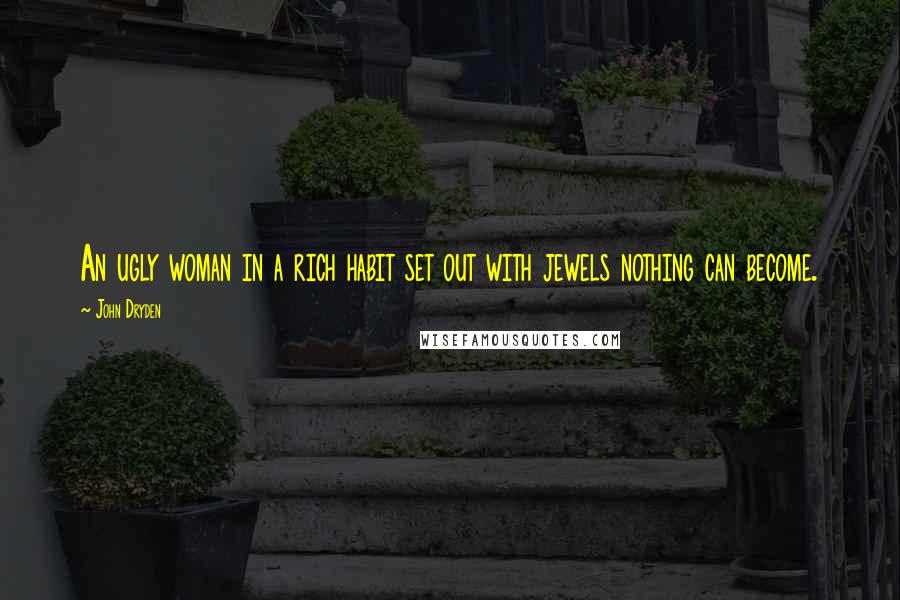 John Dryden Quotes: An ugly woman in a rich habit set out with jewels nothing can become.