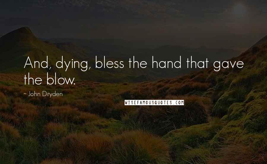 John Dryden Quotes: And, dying, bless the hand that gave the blow.