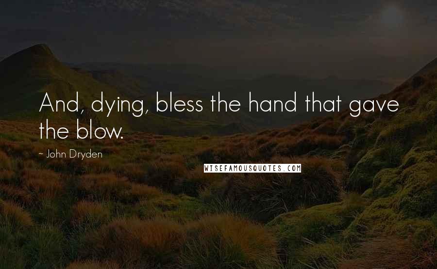 John Dryden Quotes: And, dying, bless the hand that gave the blow.