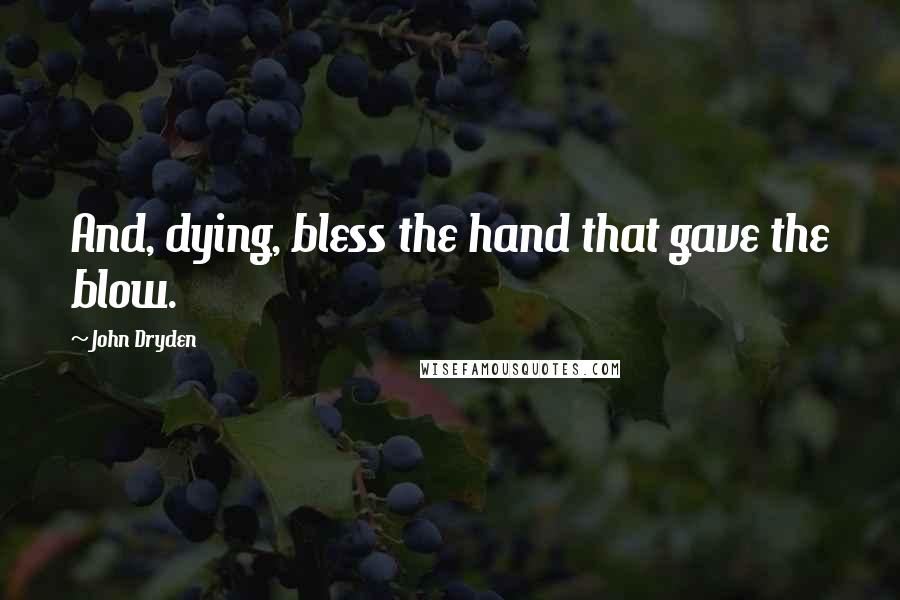 John Dryden Quotes: And, dying, bless the hand that gave the blow.