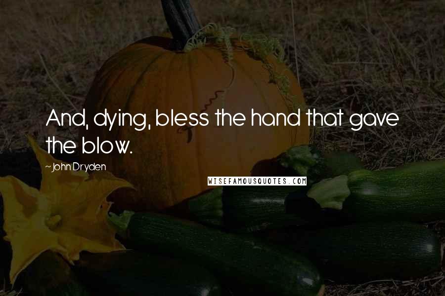 John Dryden Quotes: And, dying, bless the hand that gave the blow.