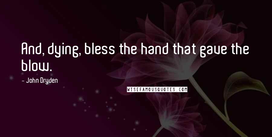 John Dryden Quotes: And, dying, bless the hand that gave the blow.