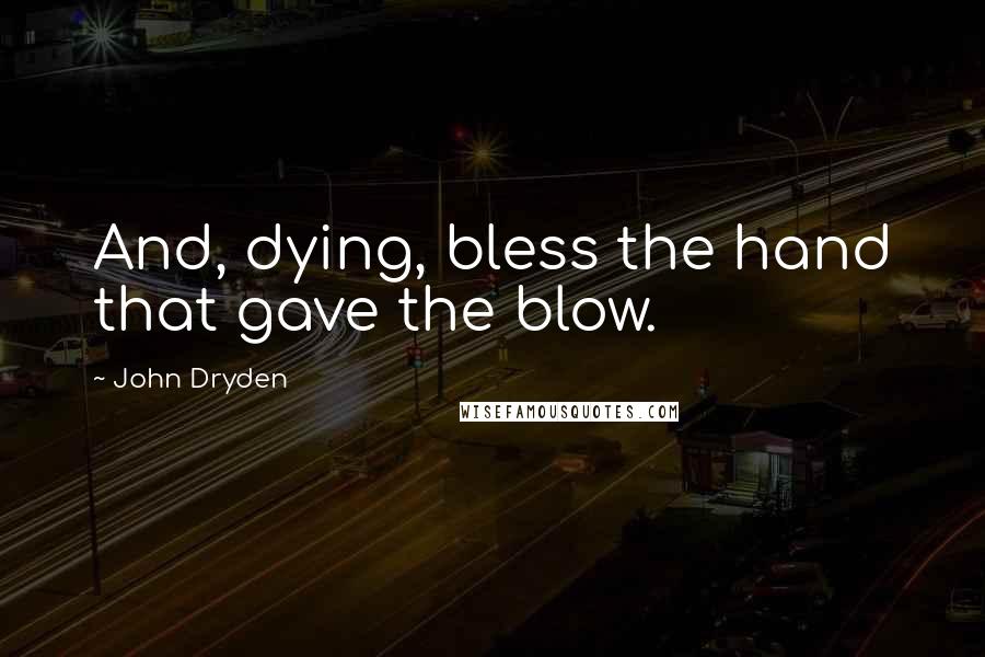 John Dryden Quotes: And, dying, bless the hand that gave the blow.