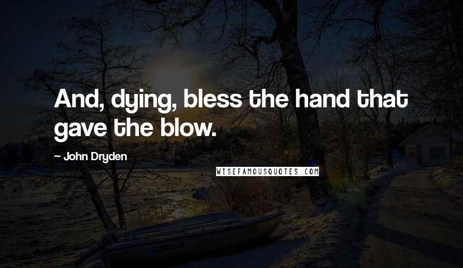 John Dryden Quotes: And, dying, bless the hand that gave the blow.