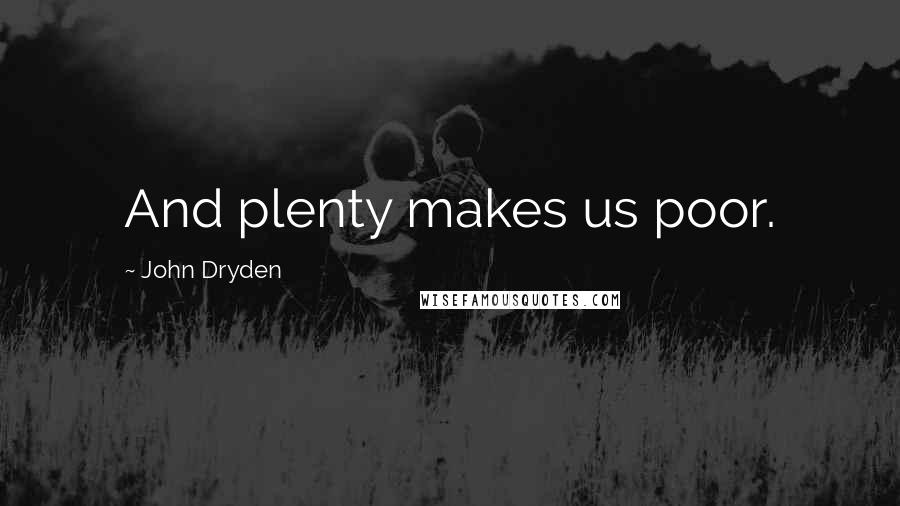 John Dryden Quotes: And plenty makes us poor.