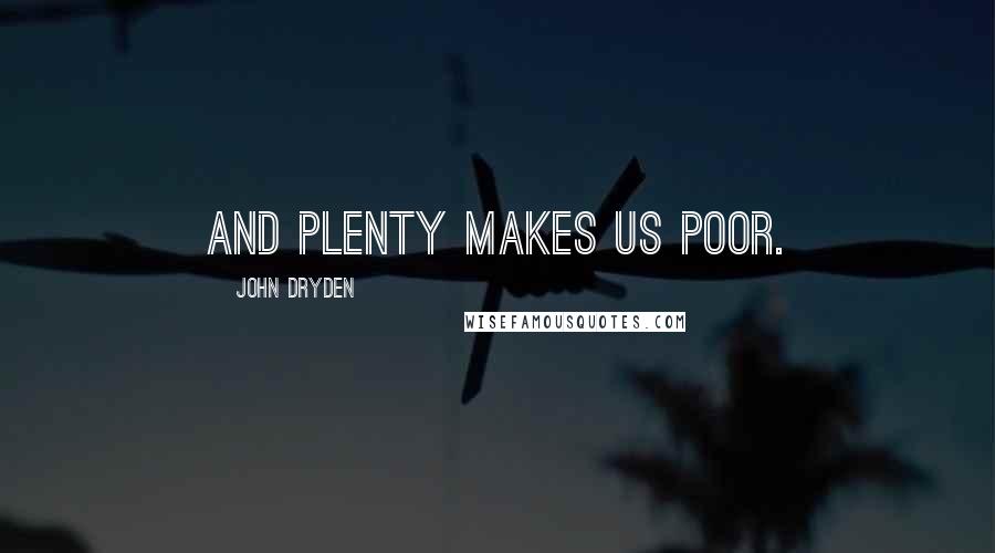 John Dryden Quotes: And plenty makes us poor.