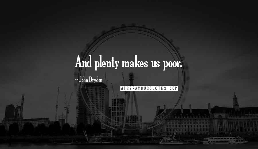 John Dryden Quotes: And plenty makes us poor.