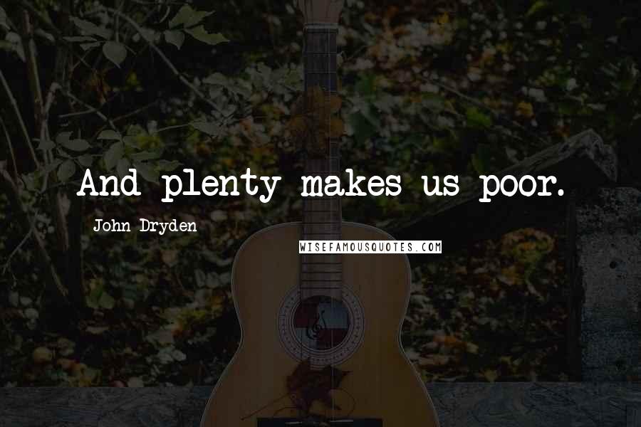 John Dryden Quotes: And plenty makes us poor.