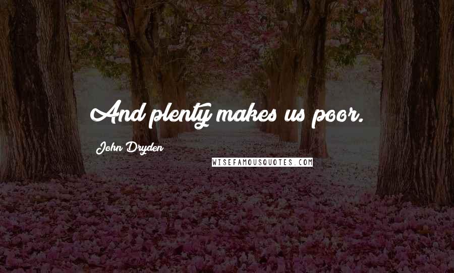 John Dryden Quotes: And plenty makes us poor.