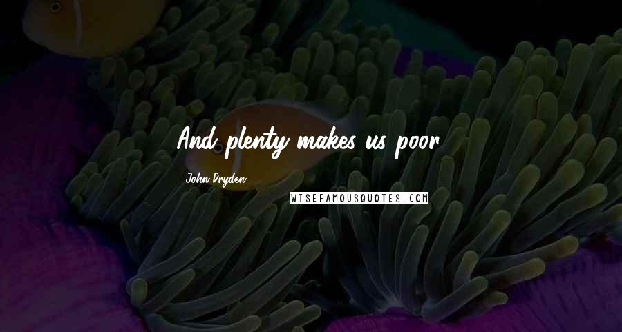 John Dryden Quotes: And plenty makes us poor.