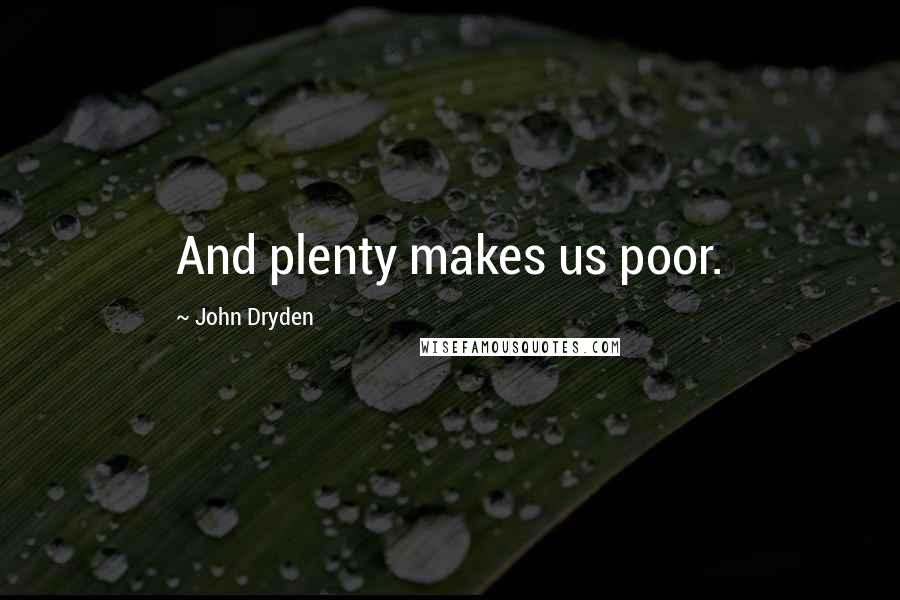 John Dryden Quotes: And plenty makes us poor.