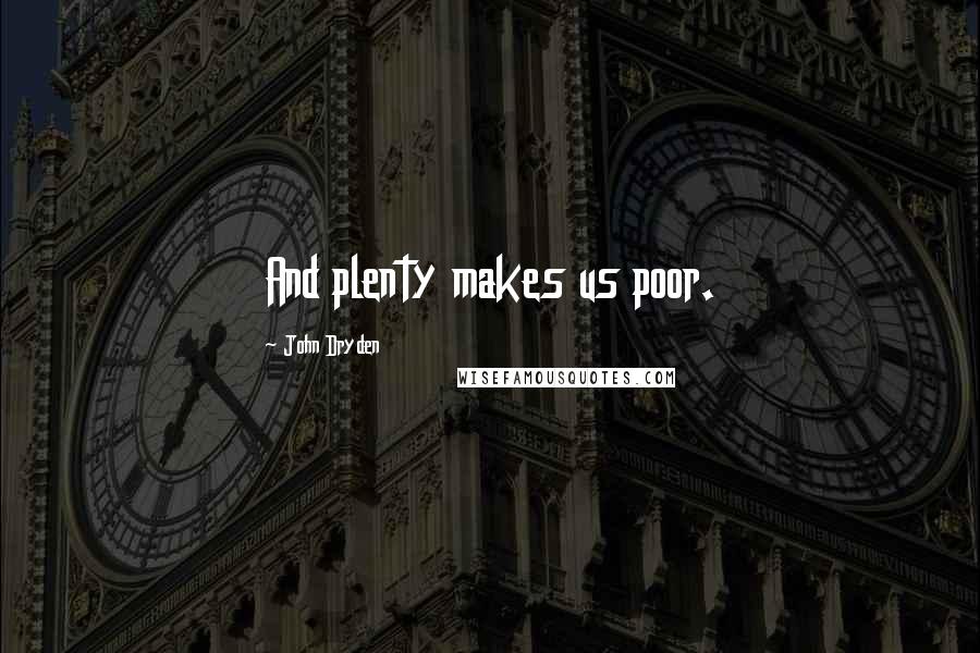 John Dryden Quotes: And plenty makes us poor.