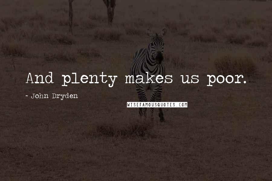 John Dryden Quotes: And plenty makes us poor.