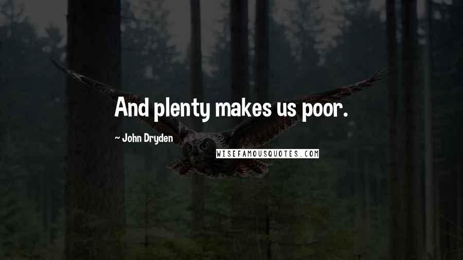 John Dryden Quotes: And plenty makes us poor.