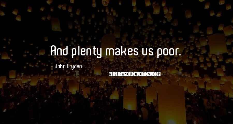 John Dryden Quotes: And plenty makes us poor.