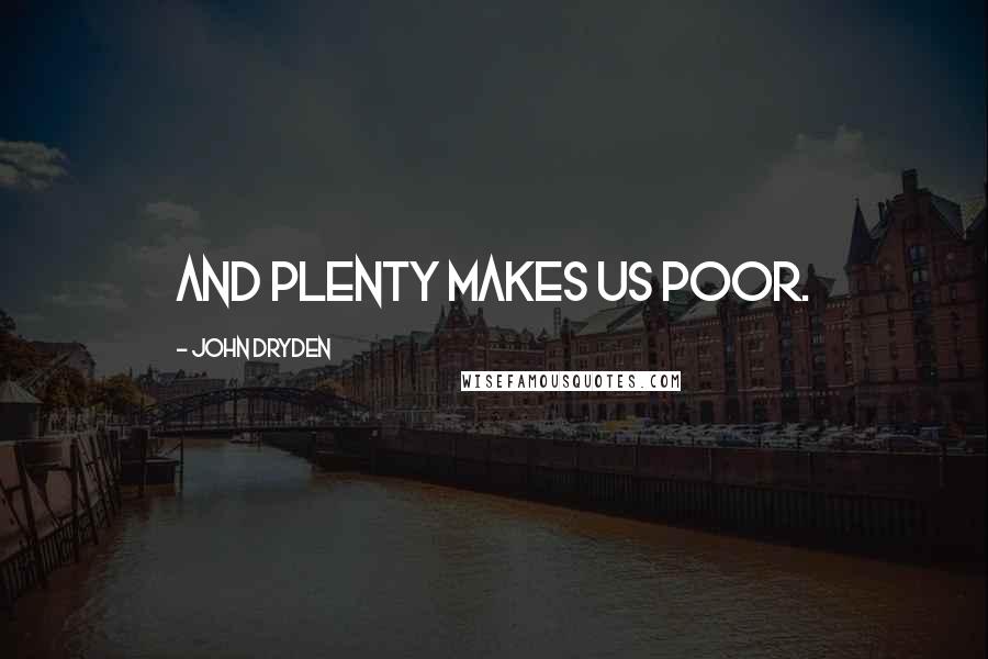 John Dryden Quotes: And plenty makes us poor.