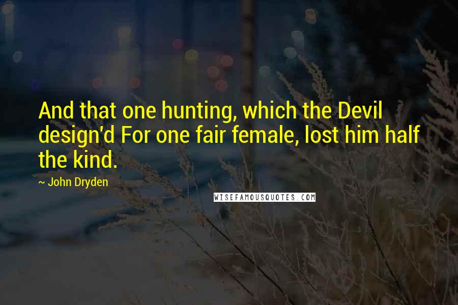 John Dryden Quotes: And that one hunting, which the Devil design'd For one fair female, lost him half the kind.